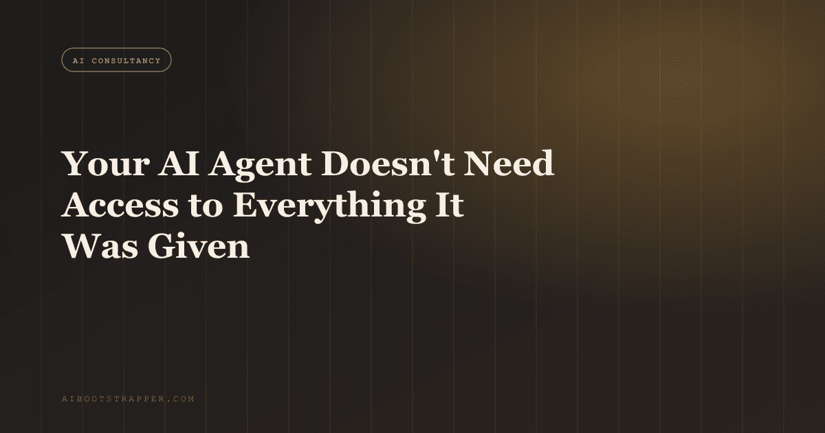 Your AI Agent Doesn't Need Access to Everything It Was Given