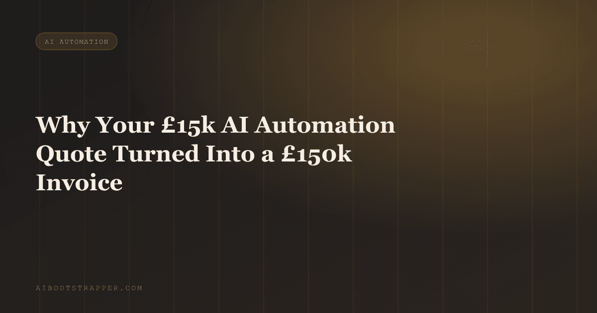 Why Your £15k AI Automation Quote Turned Into a £150k Invoice, and It Wasn't a Bait and Switch