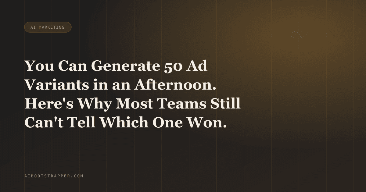 You Can Generate 50 Ad Variants in an Afternoon. Here's Why Most Teams Still Can't Tell Which One Won.