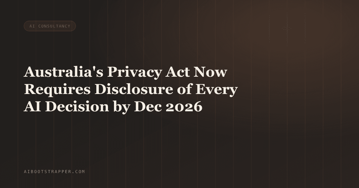 Australia's Privacy Act Now Forces You to Disclose Every AI Decision About a Customer by December 2026
