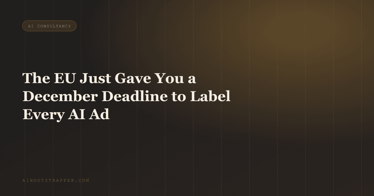The EU Just Gave You a December Deadline to Label Every AI-Generated Ad You Run in Europe