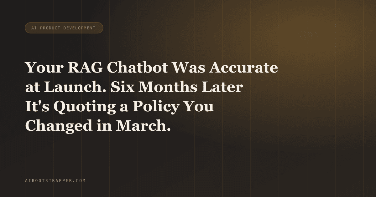 Your RAG Chatbot Was Accurate at Launch. Six Months Later It's Quoting a Policy You Changed in March.